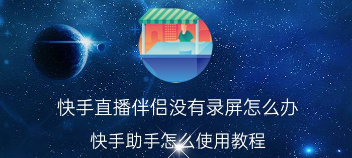 快手直播伴侣没有录屏怎么办 快手助手怎么使用教程？